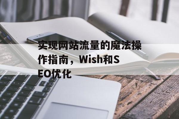 实现网站流量的魔法操作指南，Wish和SEO优化