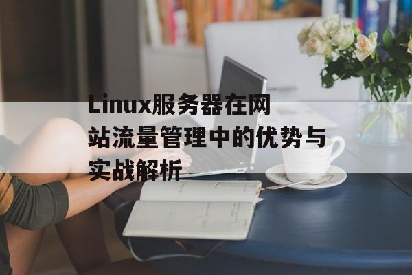 Linux服务器在网站流量管理中的优势与实战解析