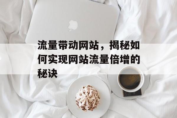 流量带动网站，揭秘如何实现网站流量倍增的秘诀