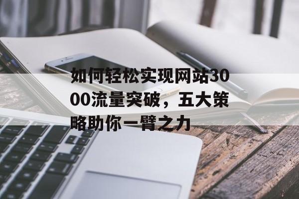 如何轻松实现网站3000流量突破，五大策略助你一臂之力