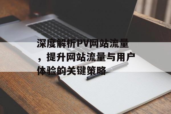深度解析PV网站流量，提升网站流量与用户体验的关键策略