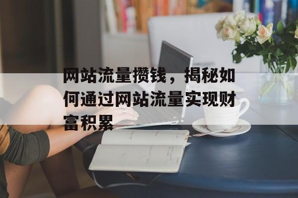 网站流量攒钱，揭秘如何通过网站流量实现财富积累