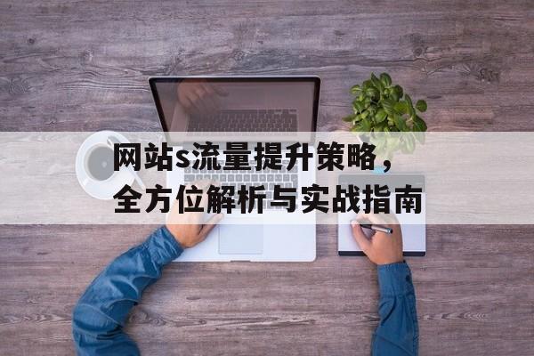 网站s流量提升策略，全方位解析与实战指南