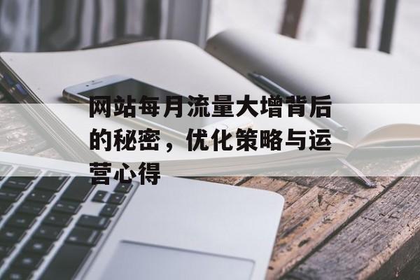 网站每月流量大增背后的秘密，优化策略与运营心得