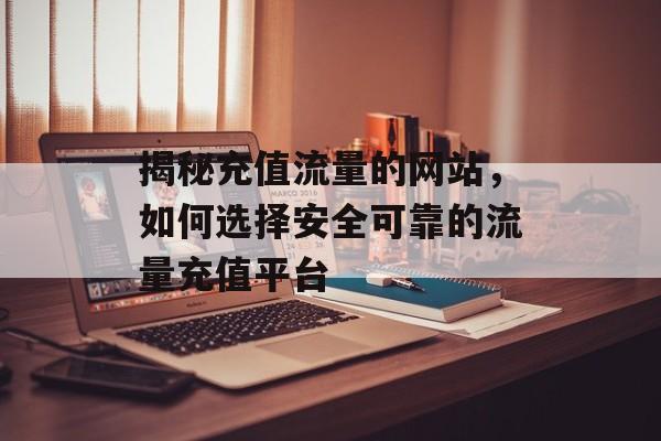 揭秘充值流量的网站，如何选择安全可靠的流量充值平台