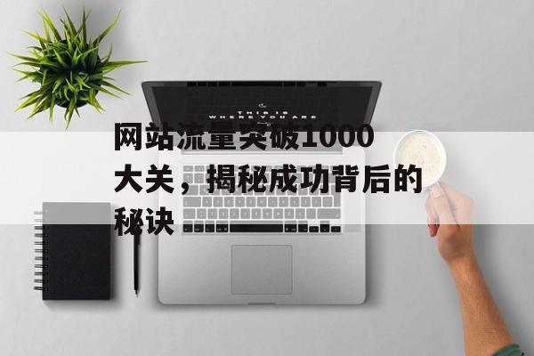 网站流量突破1000大关，揭秘成功背后的秘诀