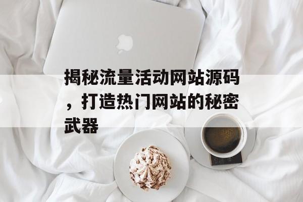 揭秘流量活动网站源码，打造热门网站的秘密武器