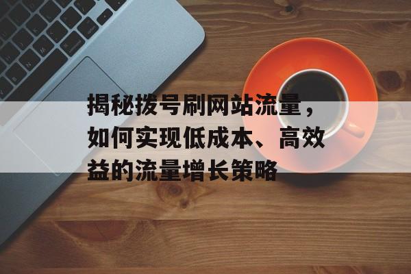 揭秘拨号刷网站流量，如何实现低成本、高效益的流量增长策略