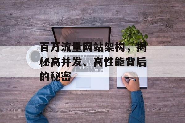 百万流量网站架构，揭秘高并发、高性能背后的秘密