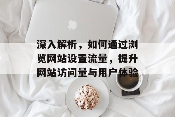 深入解析，如何通过浏览网站设置流量，提升网站访问量与用户体验