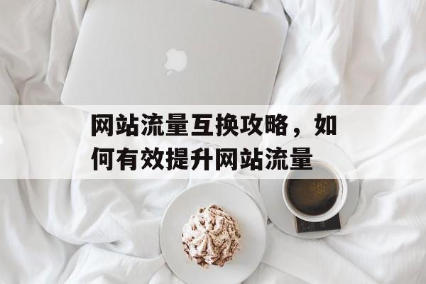 网站流量互换攻略，如何有效提升网站流量