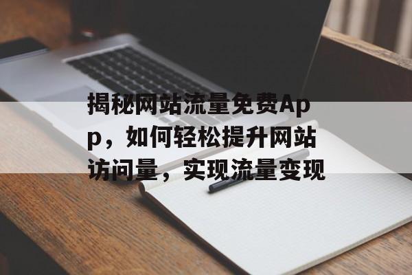揭秘网站流量免费App，如何轻松提升网站访问量，实现流量变现