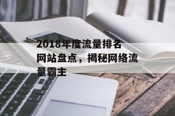2018年度流量排名网站盘点，揭秘网络流量霸主
