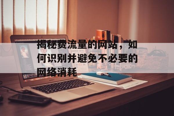 揭秘费流量的网站，如何识别并避免不必要的网络消耗