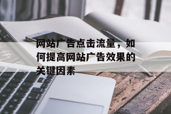 网站广告点击流量，如何提高网站广告效果的关键因素