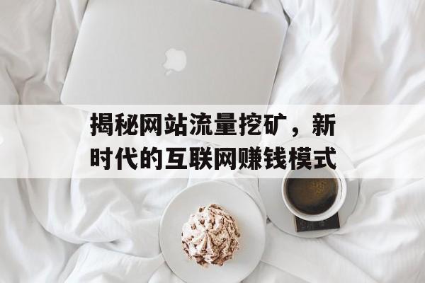 揭秘网站流量挖矿，新时代的互联网赚钱模式