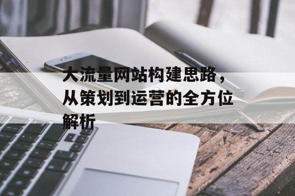 大流量网站构建思路，从策划到运营的全方位解析