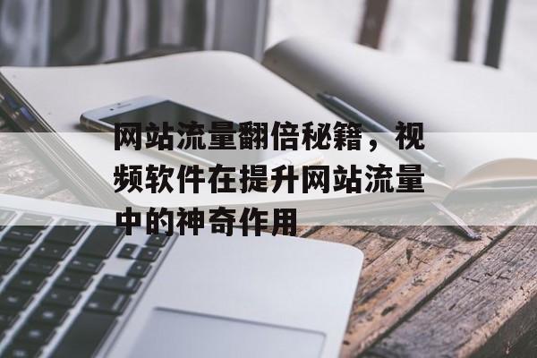 网站流量翻倍秘籍，视频软件在提升网站流量中的神奇作用