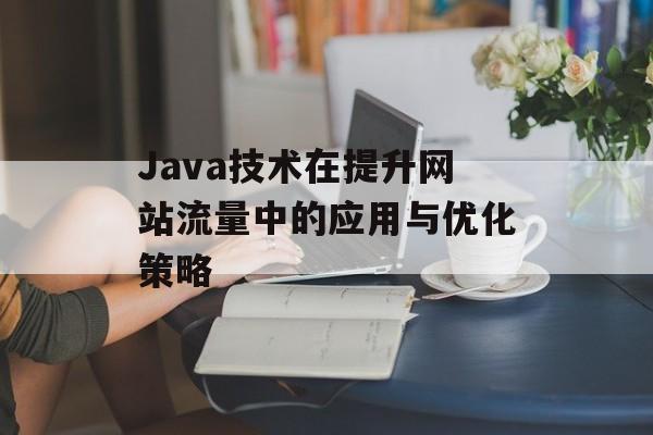 Java技术在提升网站流量中的应用与优化策略