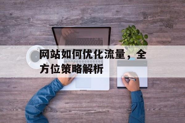 网站如何优化流量，全方位策略解析