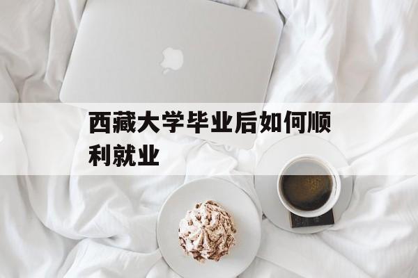 西藏大学毕业后如何顺利就业
