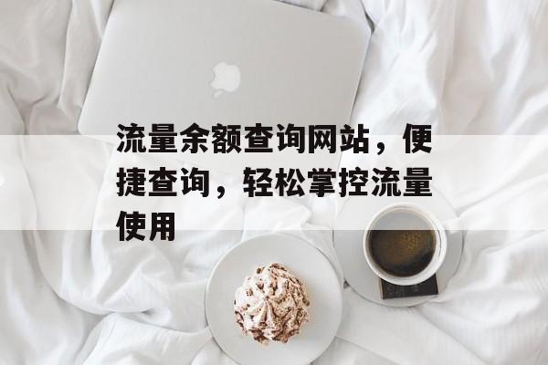 流量余额查询网站，便捷查询，轻松掌控流量使用