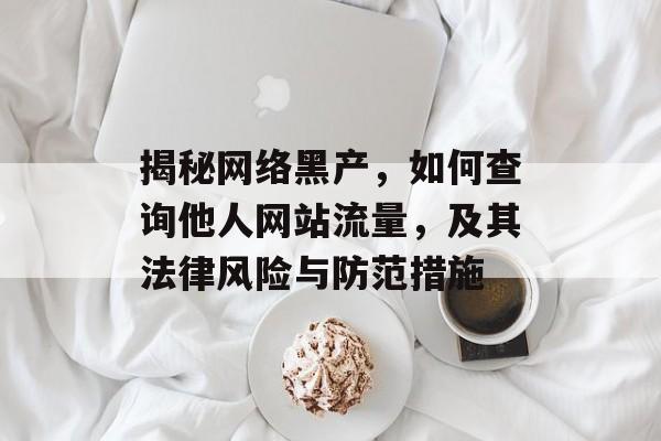 揭秘网络黑产，如何查询他人网站流量，及其法律风险与防范措施