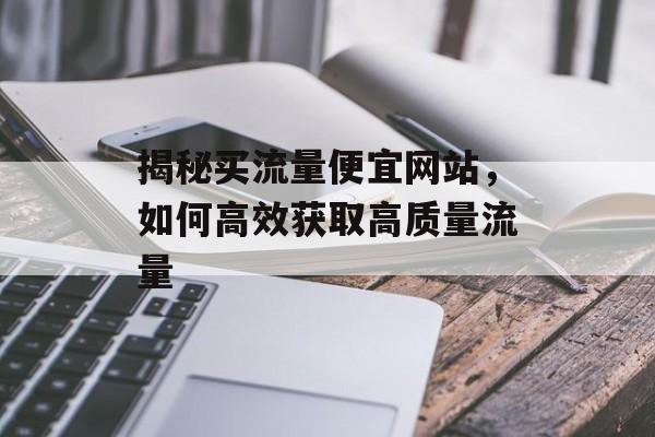 揭秘买流量便宜网站，如何高效获取高质量流量
