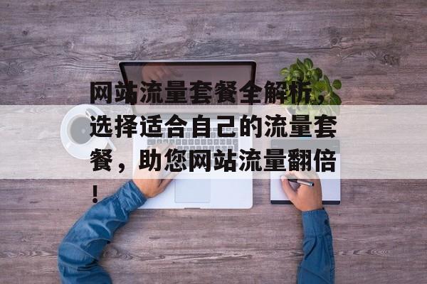 网站流量套餐全解析，选择适合自己的流量套餐，助您网站流量翻倍！