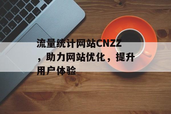 流量统计网站CNZZ，助力网站优化，提升用户体验