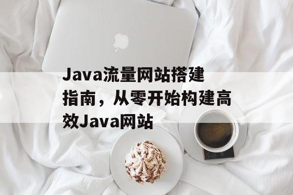 Java流量网站搭建指南，从零开始构建高效Java网站