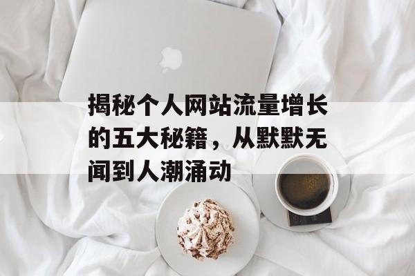 揭秘个人网站流量增长的五大秘籍，从默默无闻到人潮涌动