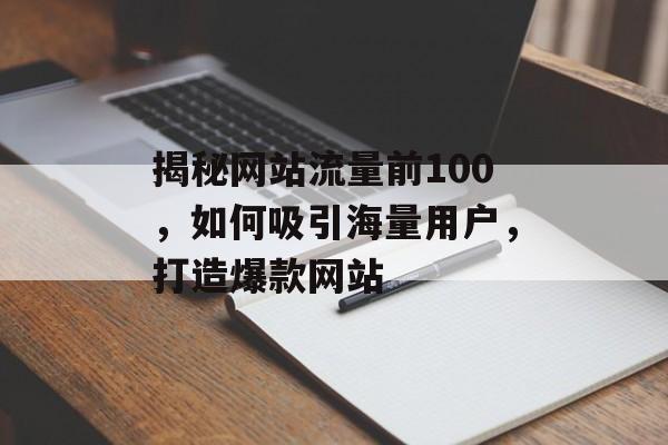 揭秘网站流量前100，如何吸引海量用户，打造爆款网站