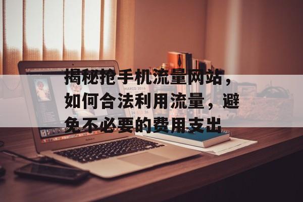 揭秘抢手机流量网站，如何合法利用流量，避免不必要的费用支出