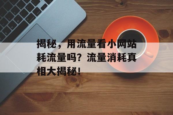 揭秘，用流量看小网站耗流量吗？流量消耗真相大揭秘！