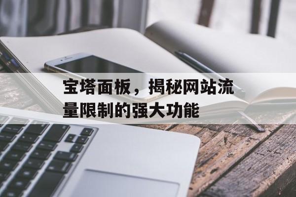 宝塔面板，揭秘网站流量限制的强大功能