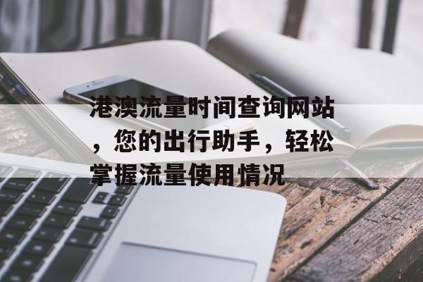 港澳流量时间查询网站，您的出行助手，轻松掌握流量使用情况