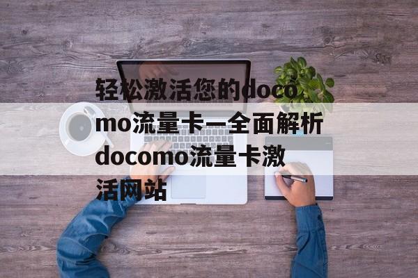 轻松激活您的docomo流量卡—全面解析docomo流量卡激活网站