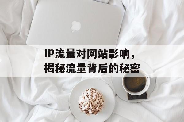 IP流量对网站影响，揭秘流量背后的秘密