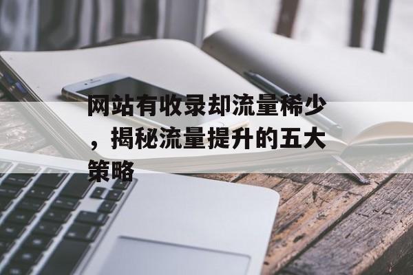 网站有收录却流量稀少，揭秘流量提升的五大策略