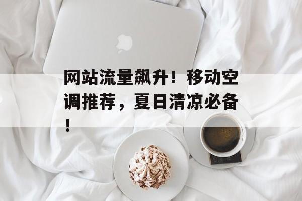 网站流量飙升！移动空调推荐，夏日清凉必备！