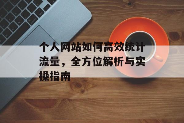 个人网站如何高效统计流量，全方位解析与实操指南
