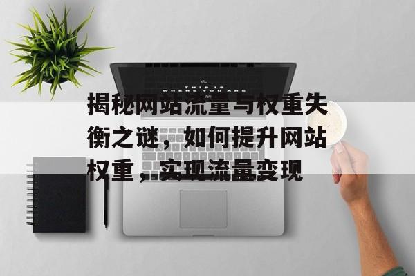 揭秘网站流量与权重失衡之谜，如何提升网站权重，实现流量变现