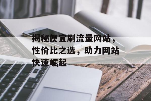 揭秘便宜刷流量网站，性价比之选，助力网站快速崛起