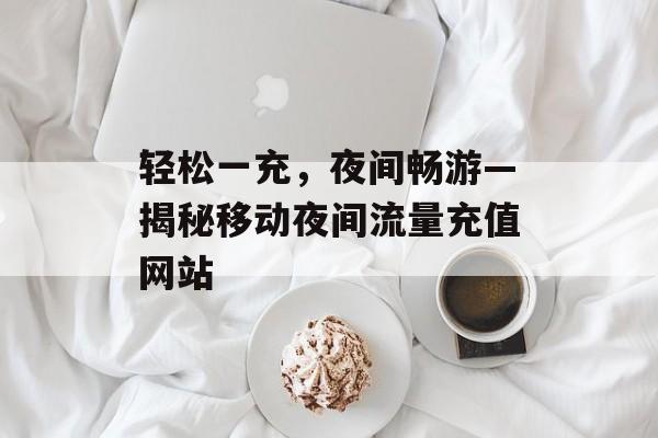 轻松一充，夜间畅游—揭秘移动夜间流量充值网站