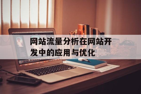 网站流量分析在网站开发中的应用与优化