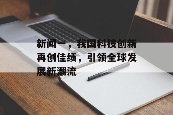 新闻一，我国科技创新再创佳绩，引领全球发展新潮流