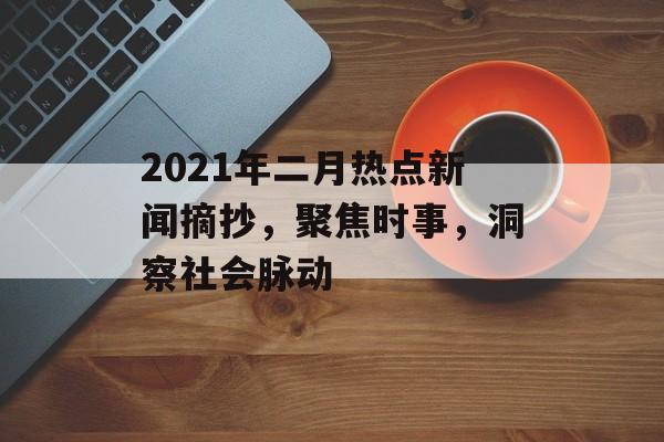 2021年二月热点新闻摘抄，聚焦时事，洞察社会脉动