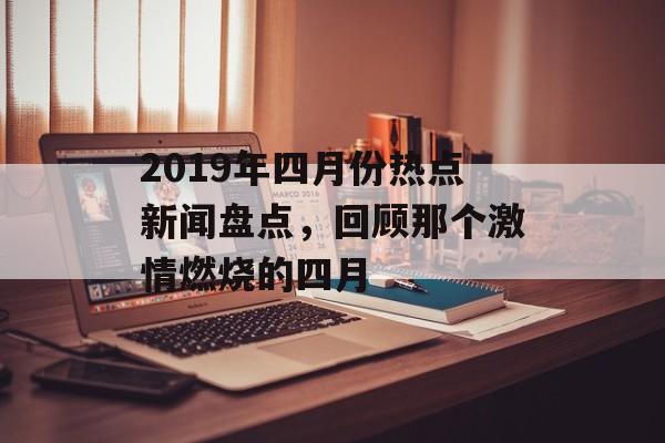 2019年四月份热点新闻盘点，回顾那个激情燃烧的四月