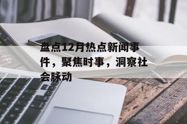 盘点12月热点新闻事件，聚焦时事，洞察社会脉动